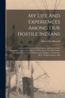 My Life And Experiences Among Our Hostile Indians : A Record Of Personal Observations, Adventures, And Campaigns Among The Indians Of The Great West, With Some Account Of Their Life, Habits, Traits, R - Book