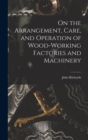 On the Arrangement, Care, and Operation of Wood-Working Factories and Machinery - Book