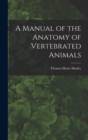 A Manual of the Anatomy of Vertebrated Animals - Book