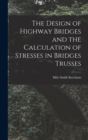 The Design of Highway Bridges and the Calculation of Stresses in Bridges Trusses - Book