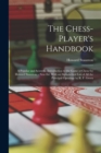 The Chess-Player's Handbook : A Popular and Scientific Introduction to the Game of Chess/by Howard Staunton. - New Ed. With an Alphabetical List of All the Principal Openings by R. F. Green - Book