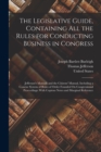 The Legislative Guide, Containing All the Rules for Conducting Business in Congress : Jefferson's Manual; and the Citizens' Manual, Including a Concise System of Rules of Order Founded On Congressiona - Book