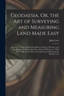 Geodaesia, Or, the Art of Surveying and Measuring Land Made Easy : Shewing by Plain and Practical Rules, to Survey, Protract, Cast Up, Reduce Or Divide Any Piece of Land Whatsoever: With New Tables fo - Book