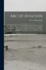 Abc of Aviation : A Complete, Practical Treatise Outlining Clearly the Elements of Aeronautical Engineering, With Special Reference to Simplified Explanations of the Theory of Flight, Aerodynamics And - Book