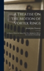 A Treatise On the Motion of Vortex Rings : An Essay to Which the Adams Prize Was Adjudged in 1882, in the University of Cambridge - Book