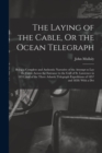 The Laying of the Cable, Or the Ocean Telegraph : Being a Complete and Authentic Narrative of the Attempt to Lay the Cable Across the Entrance to the Gulf of St. Lawrence in 1855, and of the Three Atl - Book