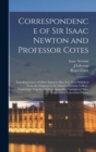 Correspondence of Sir Isaac Newton and Professor Cotes : Including Letters of Other Eminent Men Now First Published From the Originals in the Library of Trinity College, Cambridge; Together With an Ap - Book