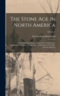 The Stone Age in North America : An Archaeological Encyclopedia of the Implements, Ornaments, Weapons, Utensils, Etc., of the Prehistoric Tribes of North America; Volume 1 - Book