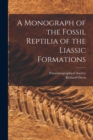 A Monograph of the Fossil Reptilia of the Liassic Formations - Book