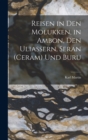 Reisen in Den Molukken, in Ambon, Den Uliassern, Seran (Ceram) Und Buru - Book