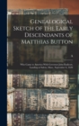 Genealogical Sketch of the Early Descendants of Matthias Button : Who Came to America With Governor John Endicott, Landing at Salem, Mass., September 6, 1628 - Book