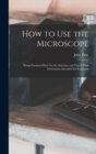 How to Use the Microscope : Being Practical Hints On the Selection and Use of That Instrument, Intended for Beginners - Book