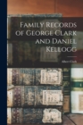 Family Records of George Clark and Daniel Kellogg - Book