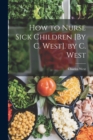 How to Nurse Sick Children [By C. West]. by C. West - Book