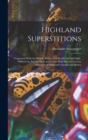 Highland Superstitions : Connected With the Druids, Fairies, Witchcraft, Second-Sight, Hallowe'en, Sacred Wells and Lochs, With Several Curious Instances of Highland Customs and Beliefs - Book