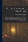 Science and Art Drawing : Complete Geometrical Course; Consisting of Plane and Solid Geometry, Orthographic and Isometric Projection, Projection of Shadow's the Principles of Map Projection, Graphic A - Book