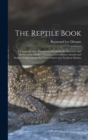 The Reptile Book : A Comprehensive, Popularised Work On the Structure and Habits of the Turtles, Tortoises, Crocodilians, Lizards and Snakes Which Inhabit the United States and Northern Mexico - Book