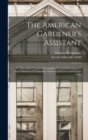 The American Gardener's Assistant : In Three Parts Containing Complete Practical Directions for the Cultivation of Vegetables, Flowers, Fruit Trees and Grape Vines - Book