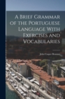 A Brief Grammar of the Portuguese Language With Exercises and Vocabularies - Book