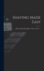 Shaving Made Easy; What the man who Shaves Ought to Know .. - Book