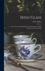 Irish Glass : An Account of Glass-making in Ireland From the XVIth Century to the Present Day - Book