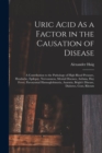 Uric Acid As a Factor in the Causation of Disease : A Contribution to the Pathology of High Blood Pressure, Headache, Epilepsy, Nervousness, Mental Diseases, Asthma, Hay Fever, Paroxysmal Hæmoglobinur - Book