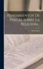 Pensamientos De Pascal Sobre La Religion... - Book