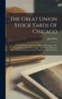 The Great Union Stock Yards Of Chicago : Their Railroad Connections, Bank And Exchange, The Hough House, The Water Supply, And General Features. Also, A Sketch Of The Live Stock Trade And The Old Yard - Book