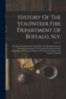 History Of The Volunteer Fire Department Of Buffalo, N.y. : The Firemen's Benevolent Association, The Exempt Volunteer Firemen's Association, The East Side Exempt Firemen's Association, The Veteran Vo - Book