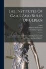 The Institutes Of Gaius And Rules Of Ulpian : The Former From Studemund's Apograph Of The Verona Codex: With Translation And Notes, Critical And Explanatory, And Copious Alphabetical Digest... - Book