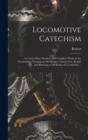 Locomotive Catechism; an Up-to-date, Practical and Complete Work on the Locomotive--treating on the Design, Construction, Repair and Running of All Kinds of Locomotives .. - Book