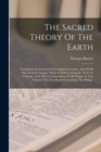 The Sacred Theory Of The Earth : Containing An Account Of Its Original Creation, And Of All The General Changes, Which It Hath Undergone, Or Is To Undergo, Until The Consummation Of All Things. In Two - Book