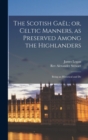 The Scotish Gael; or, Celtic Manners, as Preserved Among the Highlanders : Being an Historical and De - Book