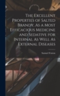 The Excellent Properties of Salted Brandy, As a Most Efficacious Medicine and Sedative for Internal As Well As External Diseases - Book