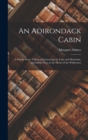 An Adirondack Cabin : A Family Story Telling of Journeyings by Lake and Mountain, and Idyllic Days in the Heart of the Wilderness - Book