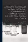 A Treatise on the art of Boiling Sugar, Crystallizing, Lozenge-making, Confits, gum Goods, and Other - Book