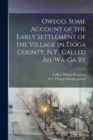 Owego. Some Account of the Early Settlement of the Village in Tioga County, N.Y., Called Ah-wa-ga By - Book