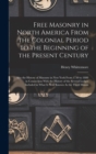 Free Masonry in North America From the Colonial Period to the Beginning of the Present Century : Also the History of Masonry in New York From 1730 to 1888 in Connection With the History of the Several - Book