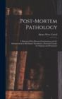 Post-Mortem Pathology : A Manual of Post-Mortem Examinations and the Interpretations to Be Drawn Therefrom; a Practical Treatise for Students and Practioners - Book