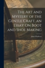 The Art and Mystery of the Gentle Craft, an Essay On Boot and Shoe Making - Book