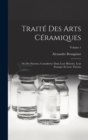 Traite Des Arts Ceramiques : Ou Des Poteries, Considerees Dans Leur Histoire, Leur Pratique Et Leur Theorie; Volume 1 - Book
