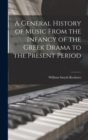 A General History of Music From the Infancy of the Greek Drama to the Present Period - Book
