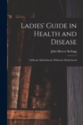 Ladies' Guide in Health and Disease : Girlhood, Maidenhood, Wifehood, Motherhood - Book