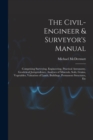 The Civil-Engineer & Surveyor's Manual : Comprising Surveying, Engineering, Practical Astronomy, Geodetical Jurisprudence, Analyses of Minerals, Soils, Grains, Vegetables, Valuation of Lands, Building - Book