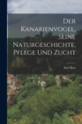 Der Kanarienvogel, Seine Naturgeschichte, Pflege Und Zucht - Book