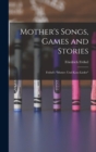 Mother's Songs, Games and Stories : Frobel's "Mutter- und Kose-Lieder" - Book