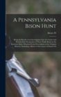 A Pennsylvania Bison Hunt; Being the Results of an Investigation Into the Causes and Period of the Destruction of These Noble Beasts in the Keystone State, Obtained From Descendants of the Original Hu - Book