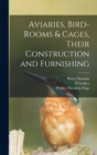 Aviaries, Bird-rooms & Cages, Their Construction and Furnishing - Book