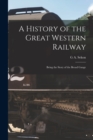 A History of the Great Western Railway; Being the Story of the Broad Gauge - Book