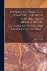 Manual of Practical Assaying, Intended for the use of Metallurgists, Captains of Mines, and Assayers in General .. - Book
